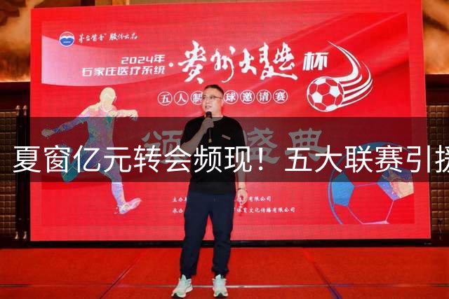 夏窗亿元转会频现！五大联赛引援倒计时引关注