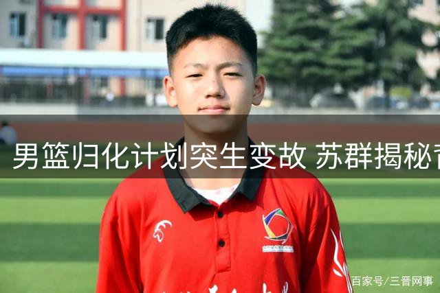 男篮归化计划突生变故 苏群揭秘背后隐情