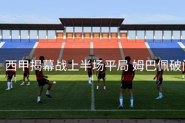 西甲揭幕战上半场平局 姆巴佩破门苏契奇闪电扳平